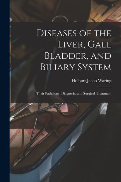 Diseases Of The Liver, Gall Bladder, And Biliary System: Their Pathology, Diagnosis, And Surgical Treatment