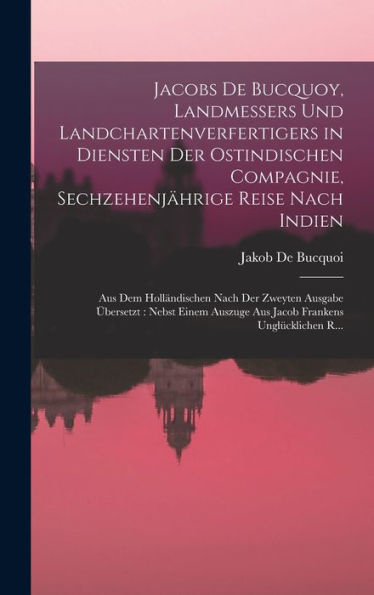 Jacobs De Bucquoy, Landmessers Und Landchartenverfertigers In Diensten Der Ostindischen Compagnie, Sechzehenjährige Reise Nach Indien: Aus Dem ... Frankens Unglücklichen R... (German Edition)