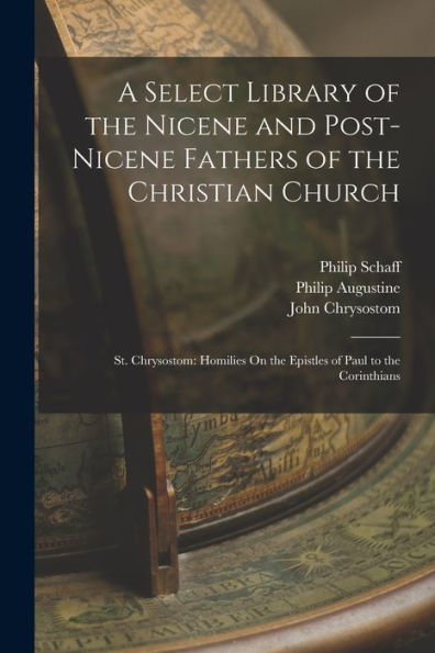 A Select Library Of The Nicene And Post-Nicene Fathers Of The Christian Church: St. Chrysostom: Homilies On The Epistles Of Paul To The Corinthians