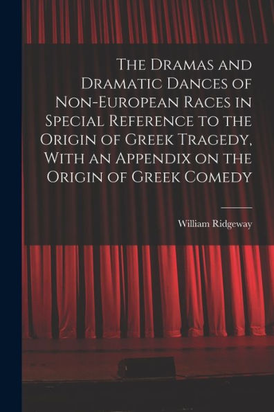 The Dramas And Dramatic Dances Of Non-European Races In Special Reference To The Origin Of Greek Tragedy, With An Appendix On The Origin Of Greek Comedy