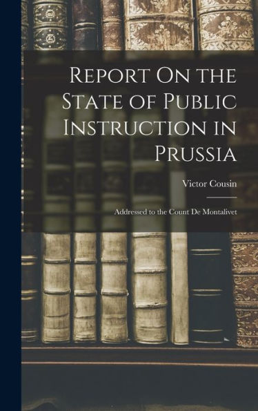 Report On The State Of Public Instruction In Prussia: Addressed To The Count De Montalivet