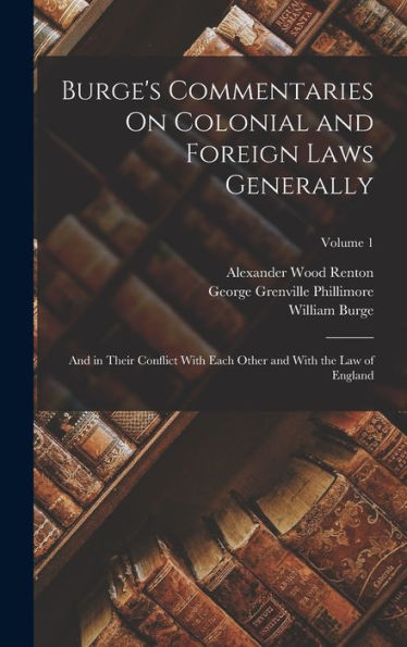 Burge's Commentaries On Colonial And Foreign Laws Generally: And In Their Conflict With Each Other And With The Law Of England; Volume 1