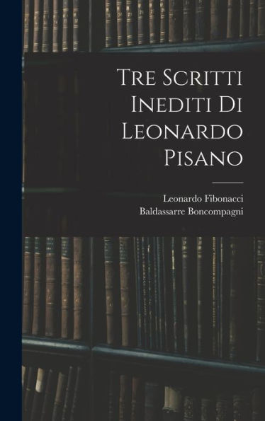 Tre Scritti Inediti Di Leonardo Pisano (Latin Edition)