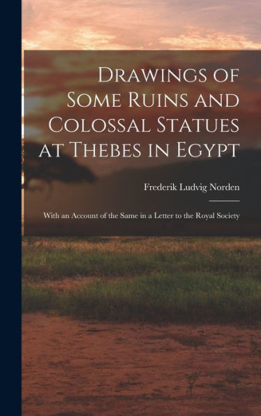 Drawings Of Some Ruins And Colossal Statues At Thebes In Egypt: With An Account Of The Same In A Letter To The Royal Society