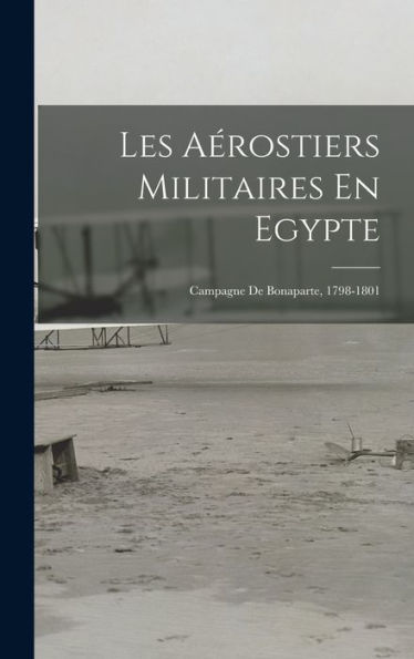 Les Aérostiers Militaires En Egypte: Campagne De Bonaparte, 1798-1801 (French Edition)