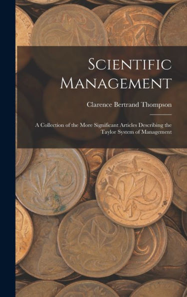 Scientific Management: A Collection Of The More Significant Articles Describing The Taylor System Of Management