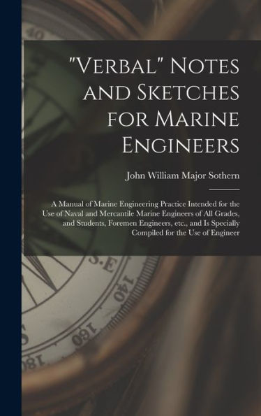 Verbal Notes And Sketches For Marine Engineers; A Manual Of Marine Engineering Practice Intended For The Use Of Naval And Mercantile Marine ... Is Specially Compiled For The Use Of Engineer