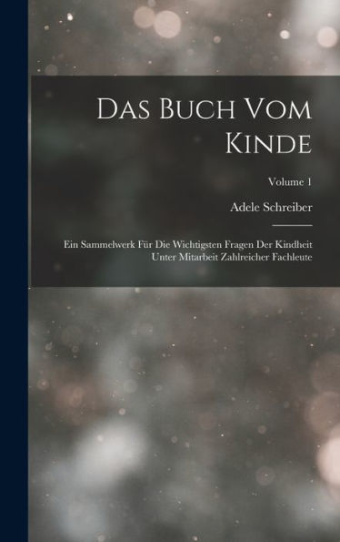 Das Buch Vom Kinde: Ein Sammelwerk Für Die Wichtigsten Fragen Der Kindheit Unter Mitarbeit Zahlreicher Fachleute; Volume 1 (German Edition)