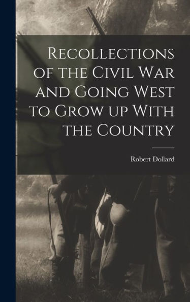 Recollections Of The Civil War And Going West To Grow Up With The Country
