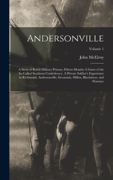 Andersonville: A Story Of Rebel Military Prisons, Fifteen Months A Guest Of The So-Called Southern Confederacy. A Private Soldier's Experience In ... Millen, Blackshear, And Florence; Volume 1