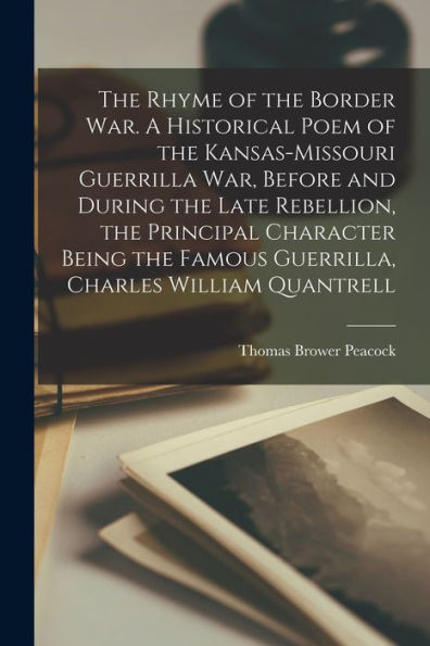 The Rhyme Of The Border War. A Historical Poem Of The Kansas-Missouri Guerrilla War, Before And During The Late Rebellion, The Principal Character Being The Famous Guerrilla, Charles William Quantrell