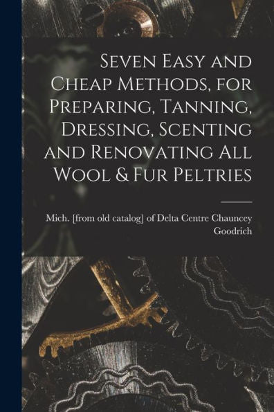 Seven Easy And Cheap Methods, For Preparing, Tanning, Dressing, Scenting And Renovating All Wool & Fur Peltries