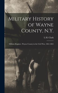 Military History Of Wayne County, N.Y.: Military Register. Wayne County In The Civil War, 1861-1865