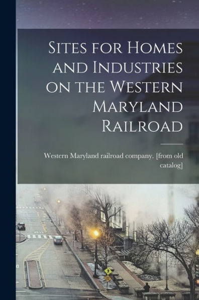 Sites For Homes And Industries On The Western Maryland Railroad
