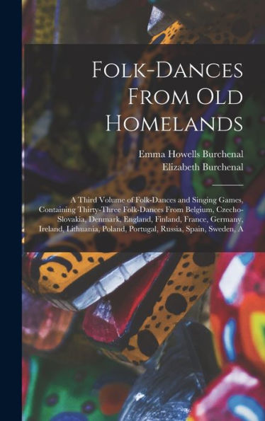 Folk-Dances From Old Homelands: A Third Volume Of Folk-Dances And Singing Games, Containing Thirty-Three Folk-Dances From Belgium, Czecho-Slovakia, ... Poland, Portugal, Russia, Spain, Sweden, A