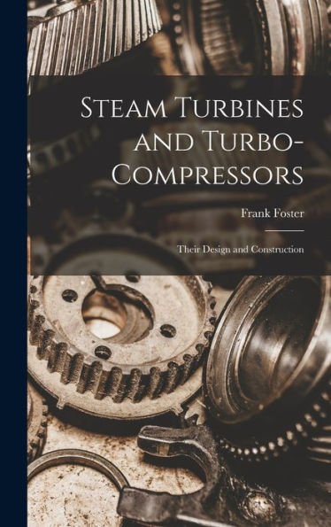 Steam Turbines And Turbo-Compressors: Their Design And Construction