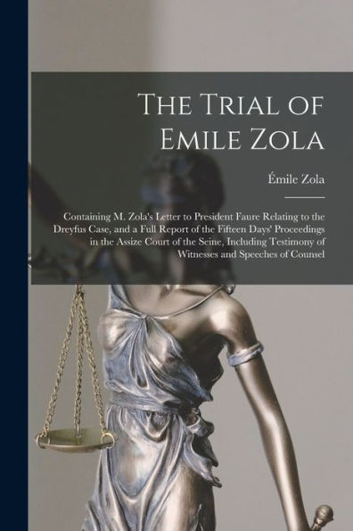 The Trial Of Emile Zola: Containing M. Zola's Letter To President Faure Relating To The Dreyfus Case, And A Full Report Of The Fifteen Days' ... Of Witnesses And Speeches Of Counsel