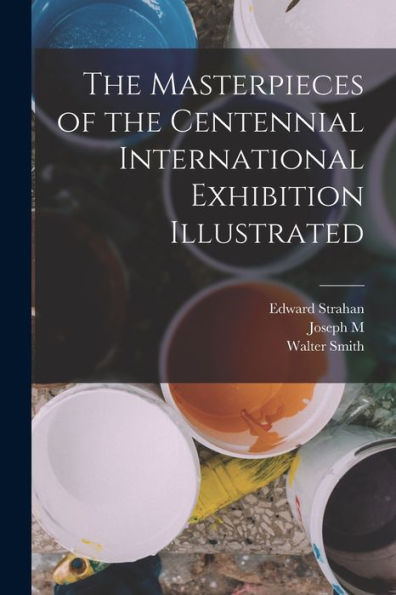 The Masterpieces Of The Centennial International Exhibition Illustrated