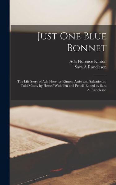 Just One Blue Bonnet; The Life Story Of Ada Florence Kinton, Artist And Salvationist. Told Mostly By Herself With Pen And Pencil. Edited By Sara A. Randleson