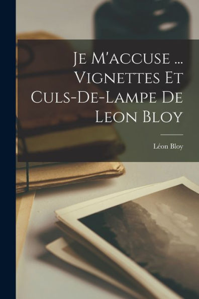 Je M'Accuse ... Vignettes Et Culs-De-Lampe De Leon Bloy (French Edition)