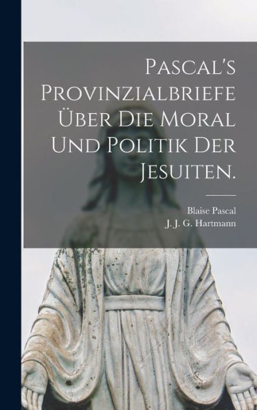 Pascal's Provinzialbriefe Über Die Moral Und Politik Der Jesuiten. (German Edition)