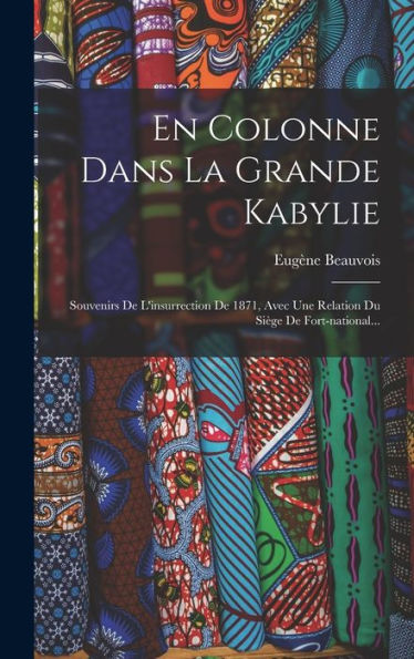 En Colonne Dans La Grande Kabylie: Souvenirs De L'Insurrection De 1871, Avec Une Relation Du Si?E De Fort-National... (French Edition)