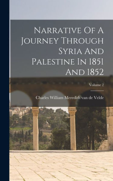 Narrative Of A Journey Through Syria And Palestine In 1851 And 1852; Volume 2