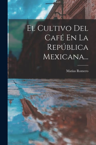 El Cultivo Del Caf?En La República Mexicana... (Spanish Edition)