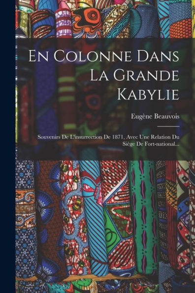 En Colonne Dans La Grande Kabylie: Souvenirs De L'Insurrection De 1871, Avec Une Relation Du Si?E De Fort-National... (French Edition)