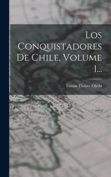 Los Conquistadores De Chile, Volume 1... (Spanish Edition)