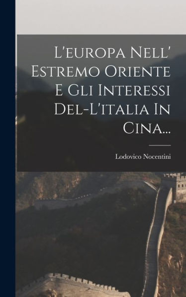 L'Europa Nell' Estremo Oriente E Gli Interessi Del-L'Italia In Cina... (Italian Edition)