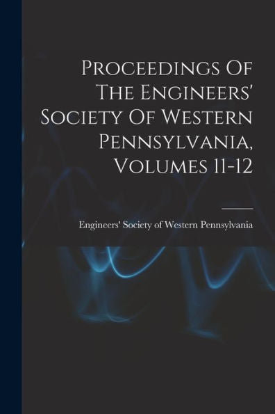 Proceedings Of The Engineers' Society Of Western Pennsylvania, Volumes 11-12