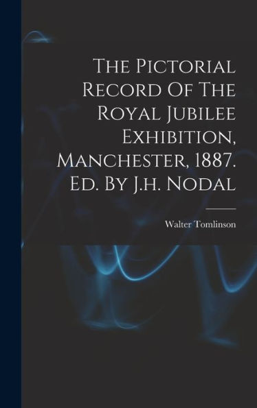The Pictorial Record Of The Royal Jubilee Exhibition, Manchester, 1887. Ed. By J.H. Nodal