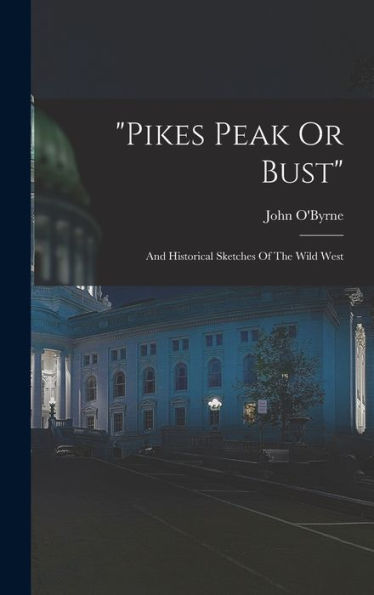 Pikes Peak Or Bust: And Historical Sketches Of The Wild West