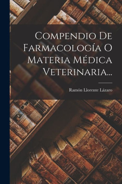 Compendio De Farmacología O Materia Médica Veterinaria... (Spanish Edition)