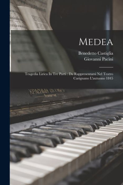 Medea: Tragedia Lirica In Tre Parti: Da Rappresentarsi Nel Teatro Carignano L'Autunno 1845 (Italian Edition)