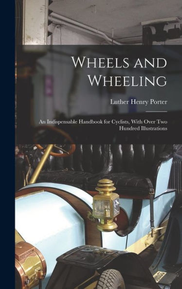 Wheels And Wheeling; An Indispensable Handbook For Cyclists, With Over Two Hundred Illustrations