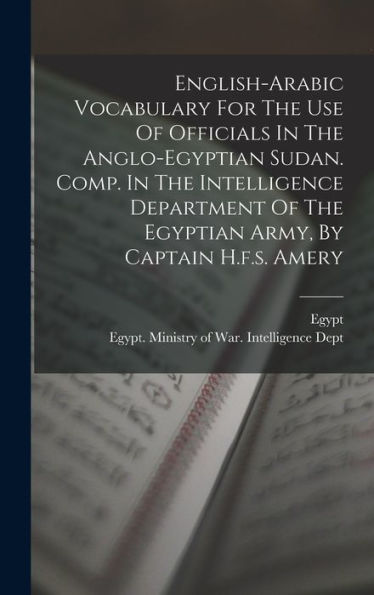 English-Arabic Vocabulary For The Use Of Officials In The Anglo-Egyptian Sudan. Comp. In The Intelligence Department Of The Egyptian Army, By Captain H.F.S. Amery