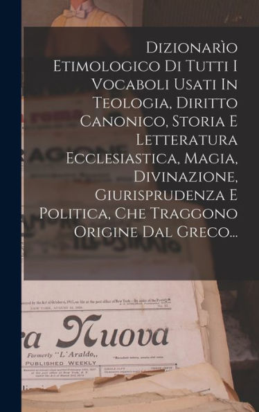 Dizionar? Etimologico Di Tutti I Vocaboli Usati In Teologia, Diritto Canonico, Storia E Letteratura Ecclesiastica, Magia, Divinazione, Giurisprudenza ... Origine Dal Greco... (Italian Edition)