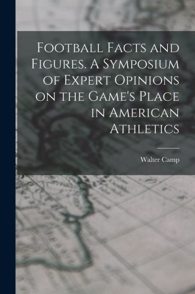 Football Facts And Figures. A Symposium Of Expert Opinions On The Game's Place In American Athletics