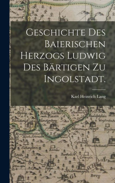 Geschichte Des Baierischen Herzogs Ludwig Des Bärtigen Zu Ingolstadt. (German Edition)
