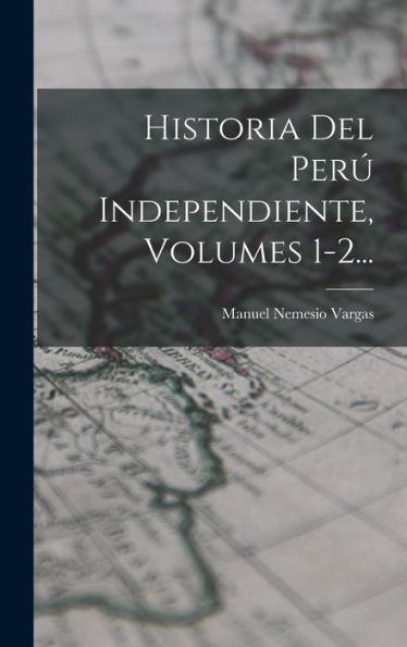 Historia Del Per?Independiente, Volumes 1-2... (Spanish Edition)