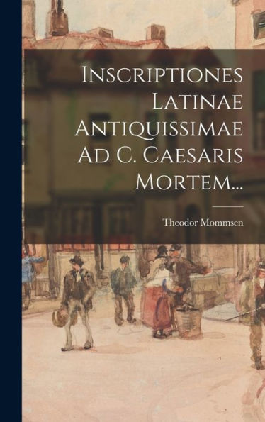Inscriptiones Latinae Antiquissimae Ad C. Caesaris Mortem... (Latin Edition)