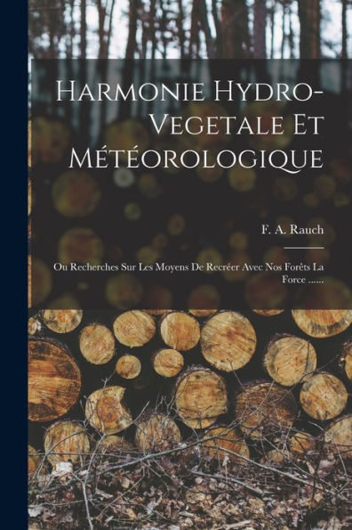 Harmonie Hydro-Vegetale Et Méteorologique: Ou Recherches Sur Les Moyens De Recr?R Avec Nos For?S La Force ...... (French Edition)