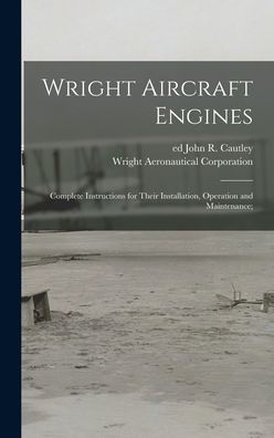 Wright Aircraft Engines; Complete Instructions For Their Installation, Operation And Maintenance;