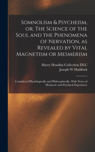 Somnolism & Psycheism, Or, The Science Of The Soul And The Phenomena Of Nervation, As Revealed By Vital Magnetism Or Mesmerism: Considered ... Notes Of Mesmeric And Psychical Experience