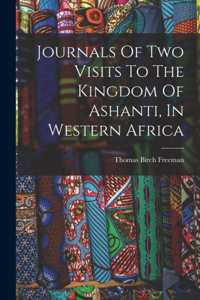 Journals Of Two Visits To The Kingdom Of Ashanti, In Western Africa
