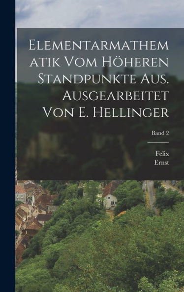 Elementarmathematik Vom Höheren Standpunkte Aus. Ausgearbeitet Von E. Hellinger; Band 2 (German Edition)