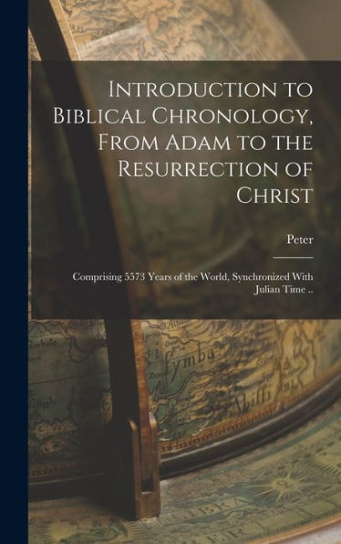 Introduction To Biblical Chronology, From Adam To The Resurrection Of Christ: Comprising 5573 Years Of The World, Synchronized With Julian Time ..