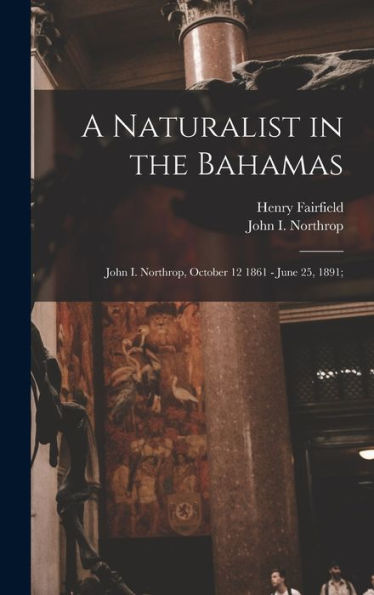 A Naturalist In The Bahamas: John I. Northrop, October 12 1861 - June 25, 1891;
